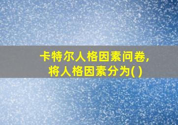 卡特尔人格因素问卷,将人格因素分为( )